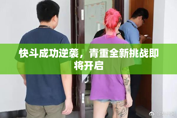 快斗成功逆袭，青重全新挑战即将开启