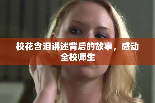 校花含泪讲述背后的故事，感动全校师生