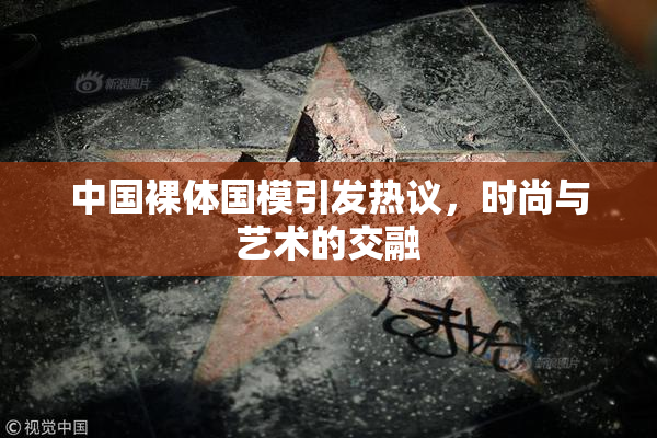 中国裸体国模引发热议，时尚与艺术的交融