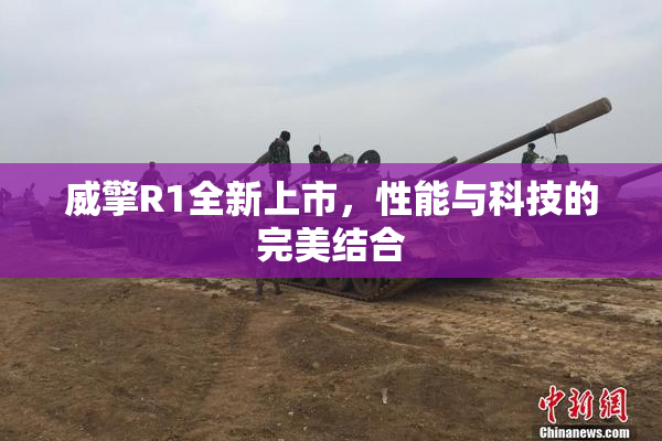 威擎R1全新上市，性能与科技的完美结合