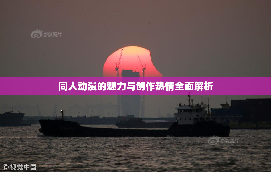 同人动漫的魅力与创作热情全面解析