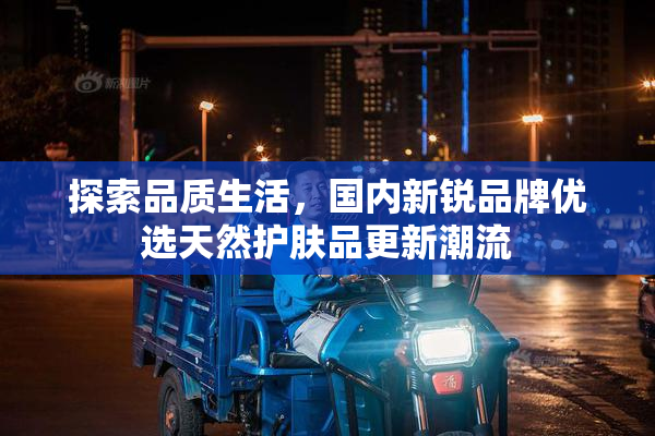 探索品质生活，国内新锐品牌优选天然护肤品更新潮流