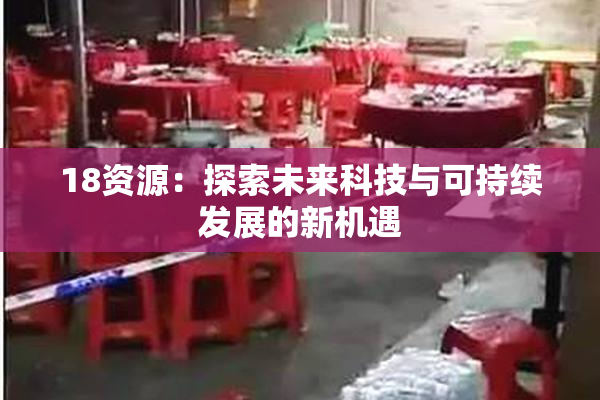 18资源：探索未来科技与可持续发展的新机遇