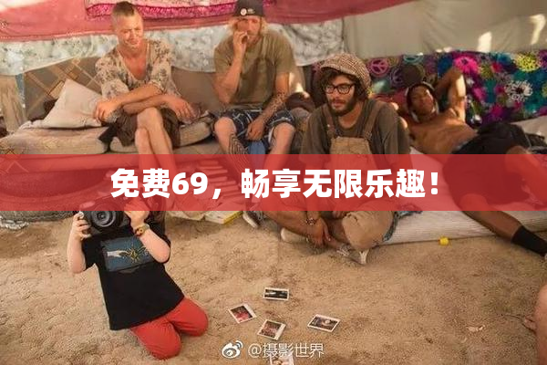 免费69，畅享无限乐趣！