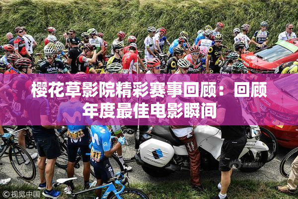 樱花草影院精彩赛事回顾：回顾年度最佳电影瞬间