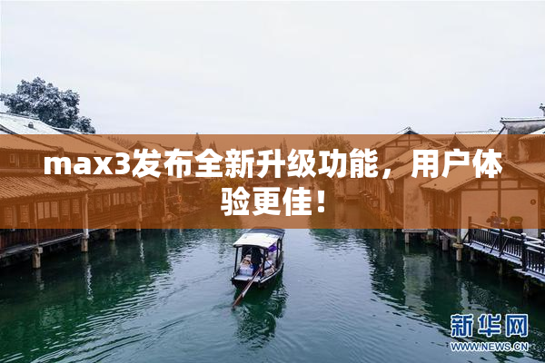 max3发布全新升级功能，用户体验更佳！