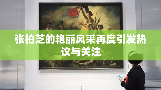张柏芝的艳丽风采再度引发热议与关注