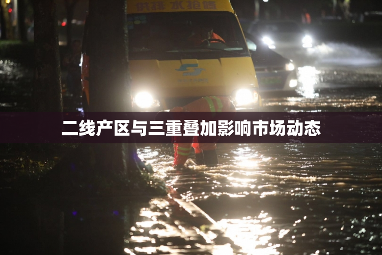 二线产区与三重叠加影响市场动态