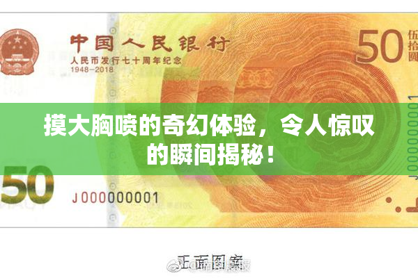 摸大胸喷的奇幻体验，令人惊叹的瞬间揭秘！