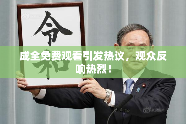 成全免费观看引发热议，观众反响热烈！