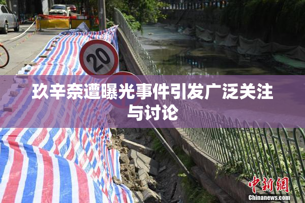 玖辛奈遭曝光事件引发广泛关注与讨论
