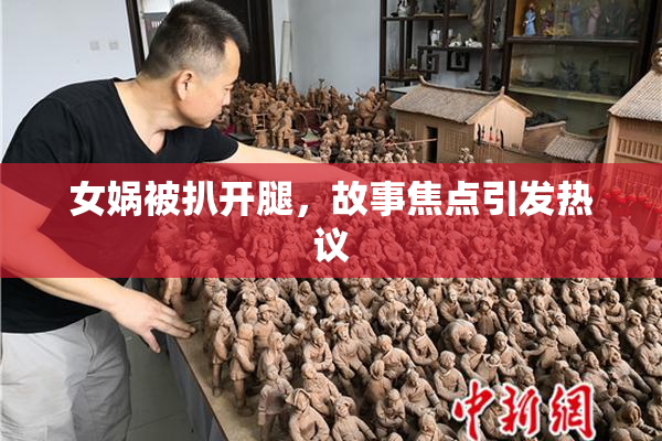 女娲被扒开腿，故事焦点引发热议