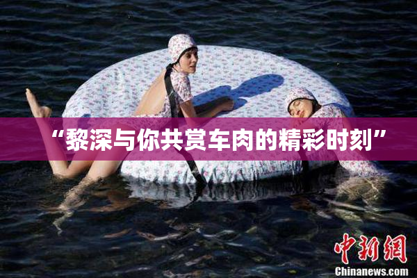 “黎深与你共赏车肉的精彩时刻”