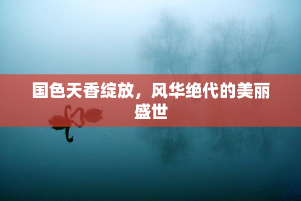 国色天香绽放，风华绝代的美丽盛世