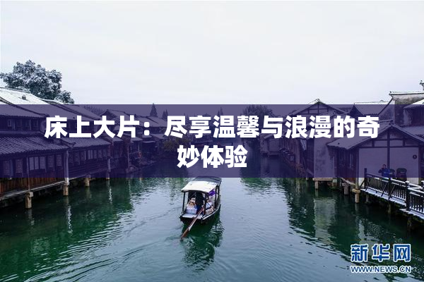 床上大片：尽享温馨与浪漫的奇妙体验
