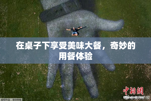 在桌子下享受美味大餐，奇妙的用餐体验