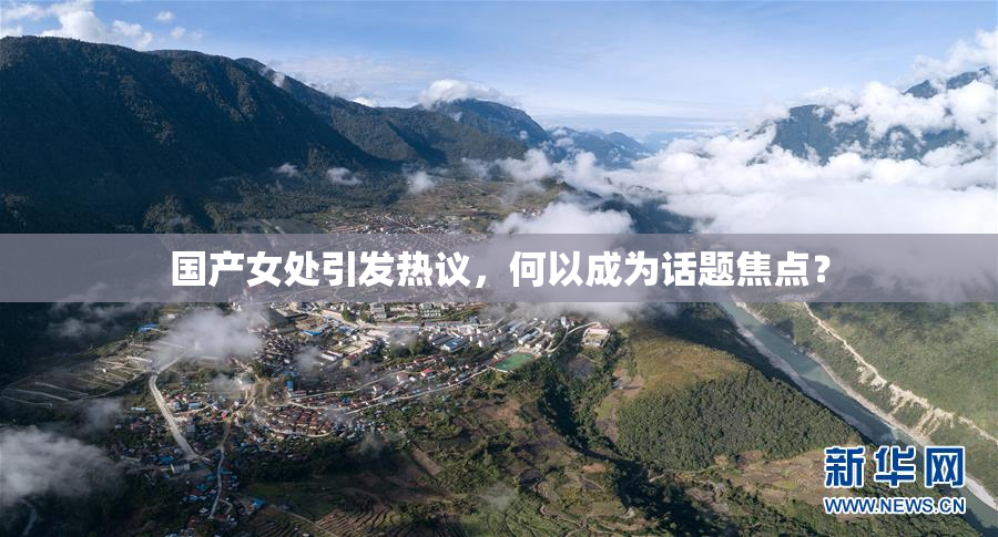 国产女处引发热议，何以成为话题焦点？