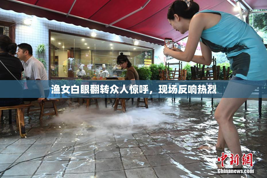 渔女白眼翻转众人惊呼，现场反响热烈
