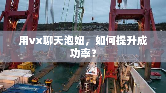 用vx聊天泡妞，如何提升成功率？