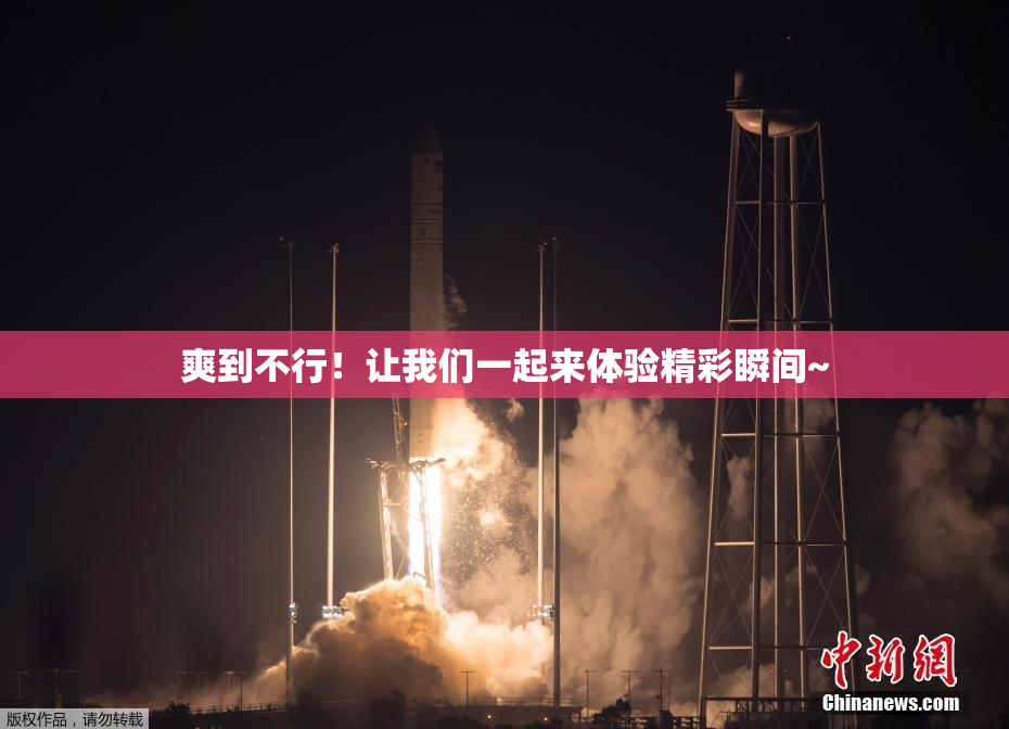 爽到不行！让我们一起来体验精彩瞬间~