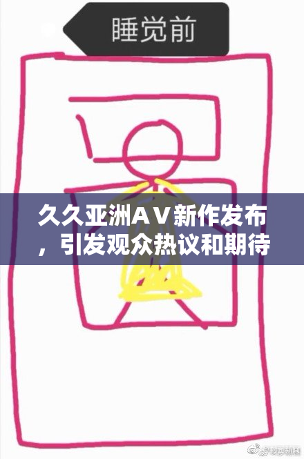 久久亚洲AⅤ新作发布，引发观众热议和期待