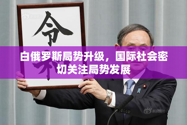 白俄罗斯局势升级，国际社会密切关注局势发展