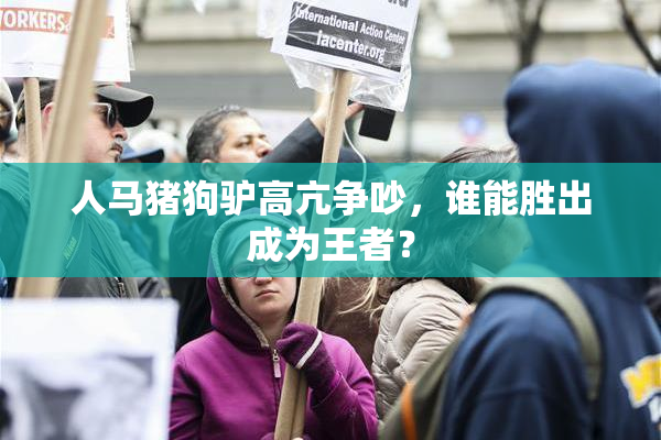 人马猪狗驴高亢争吵，谁能胜出成为王者？
