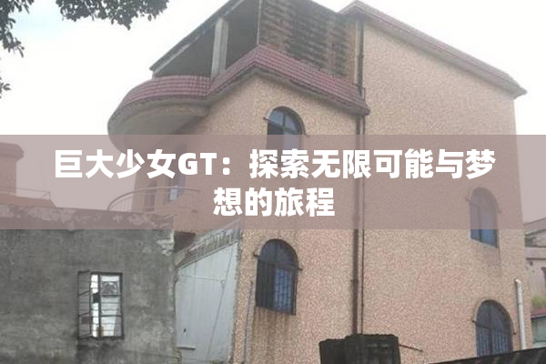 巨大少女GT：探索无限可能与梦想的旅程