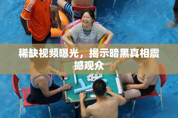 稀缺视频曝光，揭示暗黑真相震撼观众