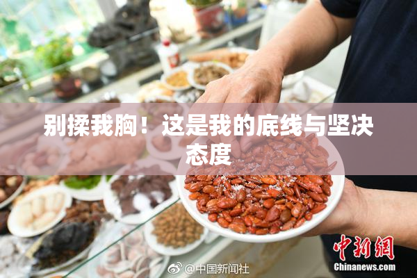 别揉我胸！这是我的底线与坚决态度