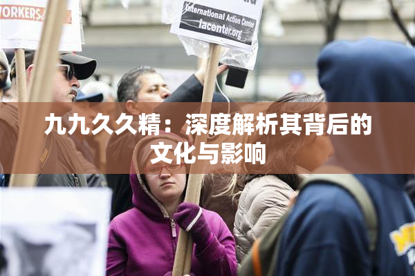 九九久久精：深度解析其背后的文化与影响