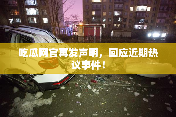 吃瓜网官再发声明，回应近期热议事件！
