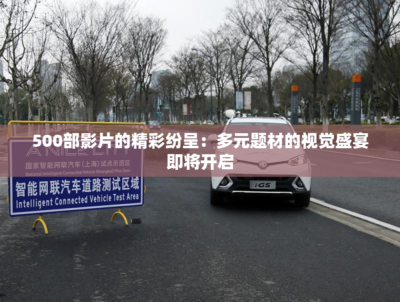 500部影片的精彩纷呈：多元题材的视觉盛宴即将开启