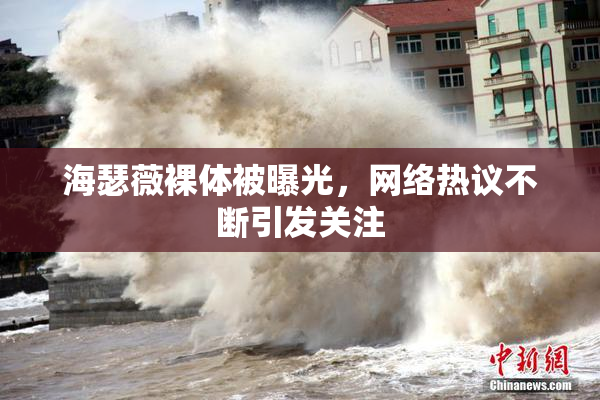 海瑟薇裸体被曝光，网络热议不断引发关注