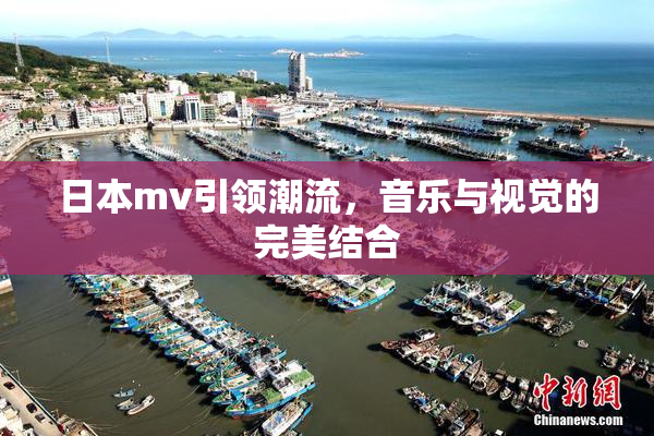 日本mv引领潮流，音乐与视觉的完美结合