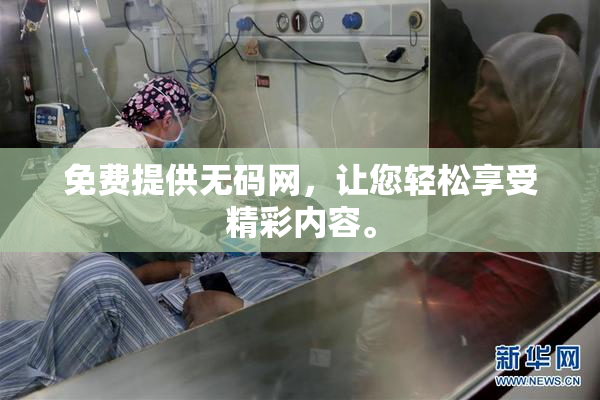免费提供无码网，让您轻松享受精彩内容。