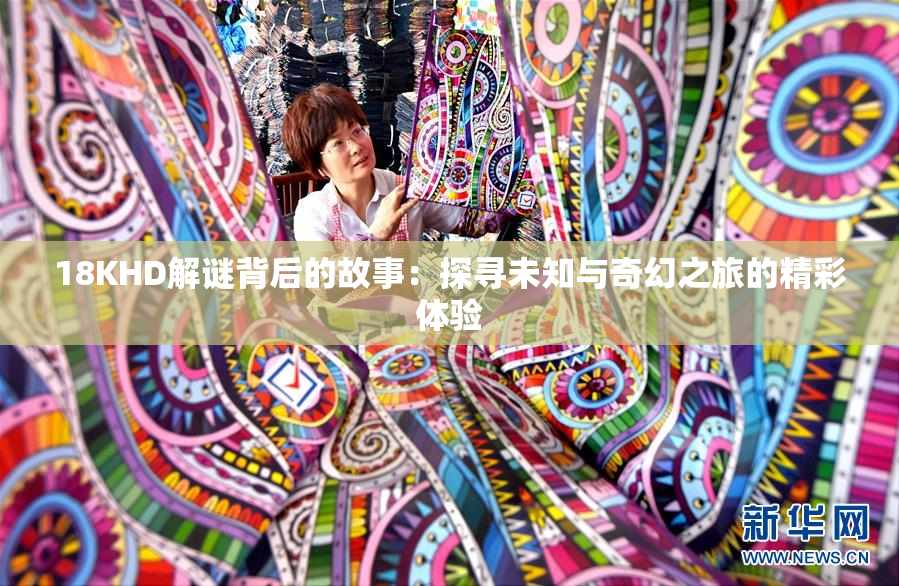 18KHD解谜背后的故事：探寻未知与奇幻之旅的精彩体验