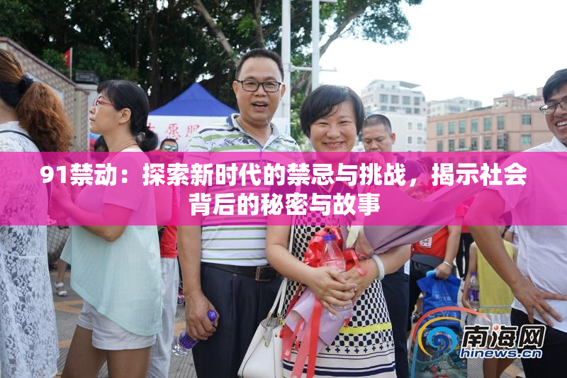 91禁动：探索新时代的禁忌与挑战，揭示社会背后的秘密与故事