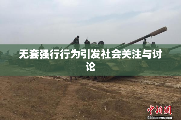 无套强行行为引发社会关注与讨论