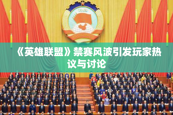 《英雄联盟》禁赛风波引发玩家热议与讨论