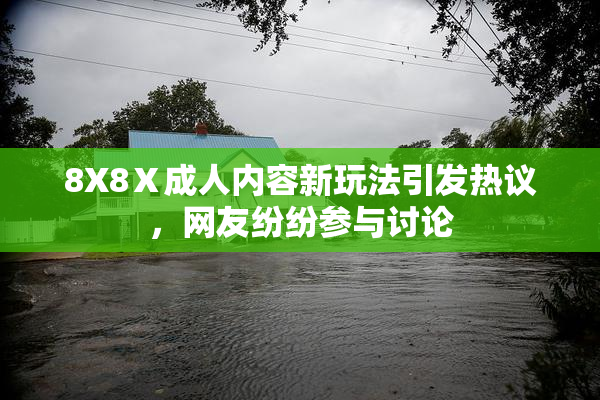 8X8Ⅹ成人内容新玩法引发热议，网友纷纷参与讨论