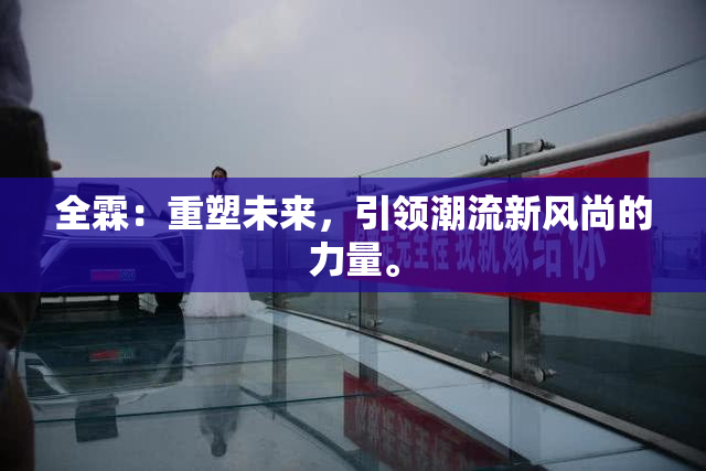 全霖：重塑未来，引领潮流新风尚的力量。