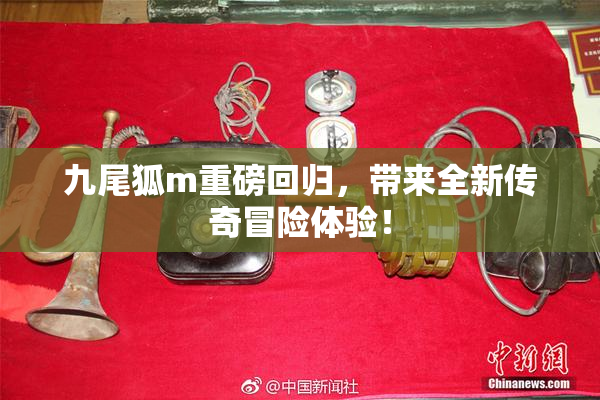 九尾狐m重磅回归，带来全新传奇冒险体验！