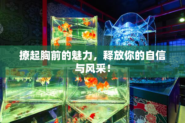 撩起胸前的魅力，释放你的自信与风采！