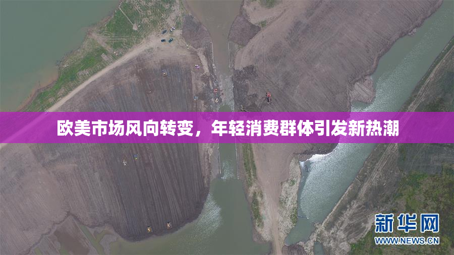 欧美市场风向转变，年轻消费群体引发新热潮