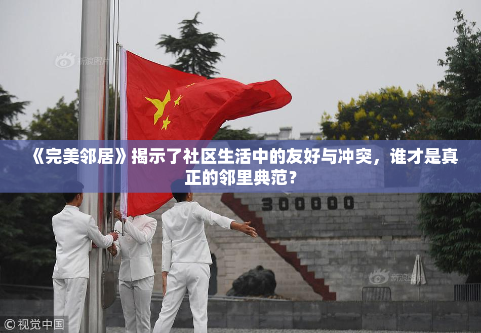 《完美邻居》揭示了社区生活中的友好与冲突，谁才是真正的邻里典范？