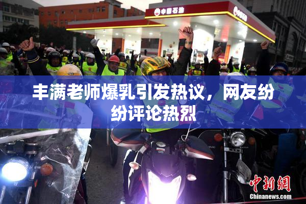 丰满老师爆乳引发热议，网友纷纷评论热烈