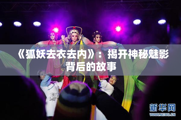 《狐妖去衣去内》：揭开神秘魅影背后的故事