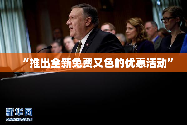 “推出全新免费又色的优惠活动”