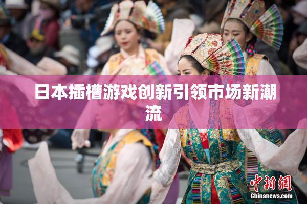 日本插槽游戏创新引领市场新潮流